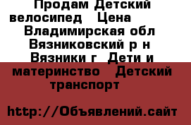 Продам Детский велосипед › Цена ­ 4 800 - Владимирская обл., Вязниковский р-н, Вязники г. Дети и материнство » Детский транспорт   